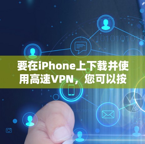 要在iPhone上下载并使用高速VPN,您可以按照以下步骤操作 要在iPhone上下载并使用高速VPN,您可以按照以下步骤操作