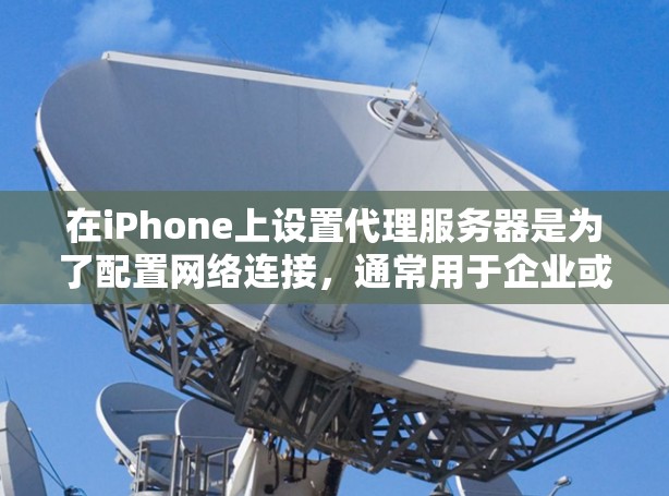 在iPhone上设置代理服务器是为了配置网络连接,通常用于企业或学校的网络环境中,以控制网络访问权限。以下是设置iPhone代理服务器的步骤 在iPhone上设置代理服务器是为了配置网络连接,通常用于企业或学校的网络环境中,以控制网络访问权限。以下是设置iPhone代理服务器的步骤