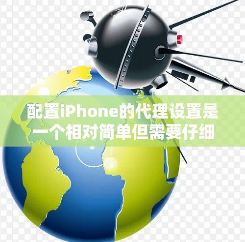 配置iPhone的代理设置是一个相对简单但需要仔细完成的过程。以下是详细的步骤指南