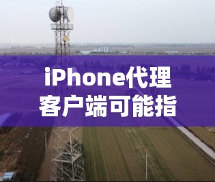 iPhone代理客户端可能指的是一个用于管理或控制iPhone设备的客户端程序,通常用于企业或开发者的场景。以下是一些可能的实现方法和建议 iPhone代理客户端可能指的是一个用于管理或控制iPhone设备的客户端程序,通常用于企业或开发者的场景。以下是一些可能的实现方法和建议