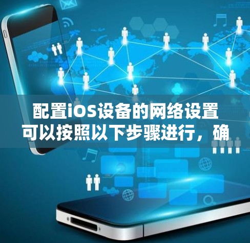 配置iOS设备的网络设置可以按照以下步骤进行,确保网络连接稳定且安全 配置iOS设备的网络设置可以按照以下步骤进行,确保网络连接稳定且安全