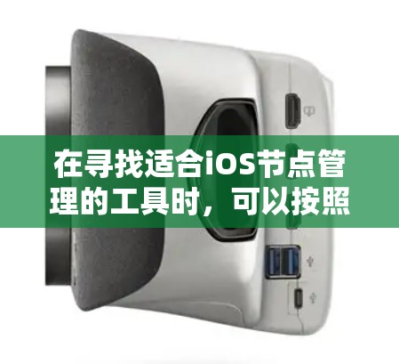 在寻找适合iOS节点管理的工具时,可以按照以下步骤进行分析和选择 在寻找适合iOS节点管理的工具时,可以按照以下步骤进行分析和选择