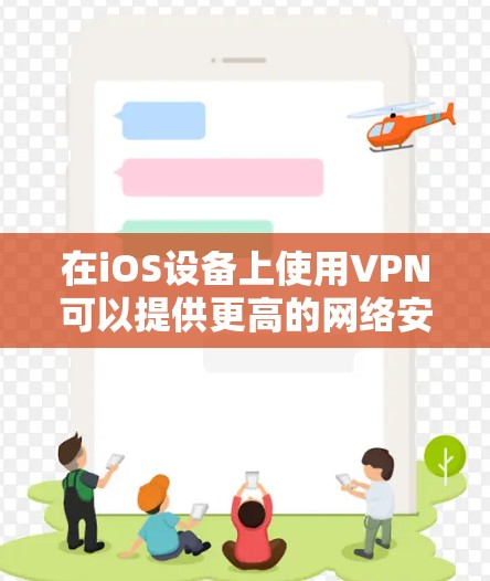 在iOS设备上使用VPN可以提供更高的网络安全性和隐私保护。以下是一步步的使用指南，帮助您轻松设置并使用VPN