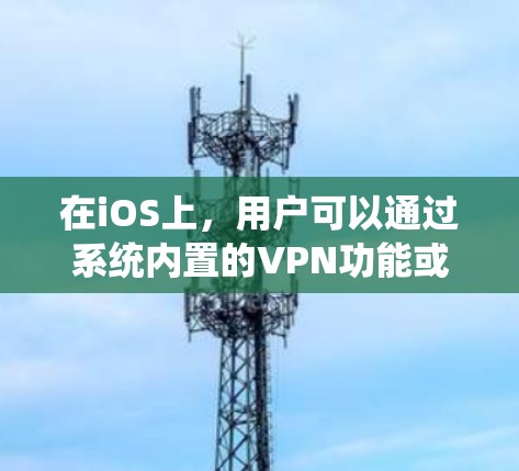 在iOS上,用户可以通过系统内置的VPN功能或使用第三方VPN应用来连接VPN服务。以下是一些常用的iOS VPN连接平台 在iOS上,用户可以通过系统内置的VPN功能或使用第三方VPN应用来连接VPN服务。以下是一些常用的iOS VPN连接平台