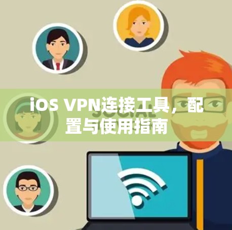 iOS VPN连接工具,配置与使用指南 iOS VPN连接工具,配置与使用指南