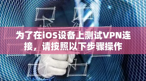 为了在iOS设备上测试VPN连接，请按照以下步骤操作