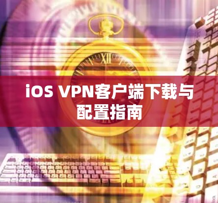 iOS VPN客户端下载与配置指南