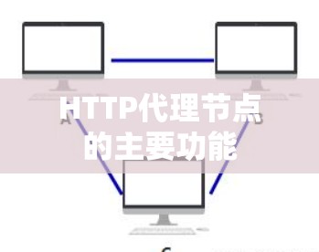 HTTP代理节点的主要功能 HTTP代理节点的主要功能