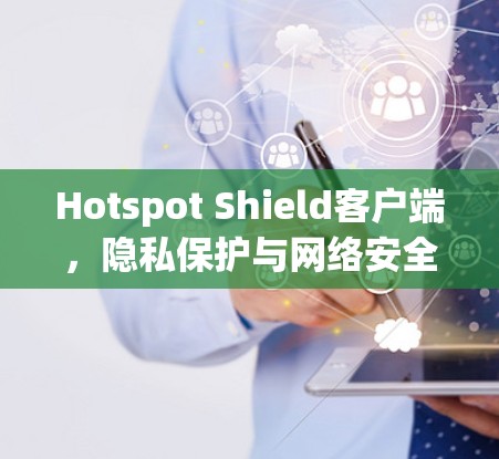 Hotspot Shield客户端,隐私保护与网络安全的双重保障 Hotspot Shield客户端,隐私保护与网络安全的双重保障