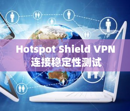 Hotspot Shield VPN 连接稳定性测试 Hotspot Shield VPN 连接稳定性测试