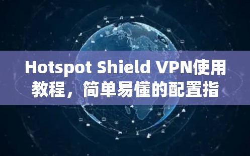 Hotspot Shield VPN使用教程,简单易懂的配置指南 Hotspot Shield VPN使用教程,简单易懂的配置指南