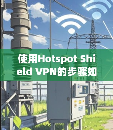 使用Hotspot Shield VPN的步骤如下 使用Hotspot Shield VPN的步骤如下