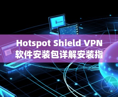 Hotspot Shield VPN软件安装包详解安装指南 Hotspot Shield VPN软件安装包详解安装指南