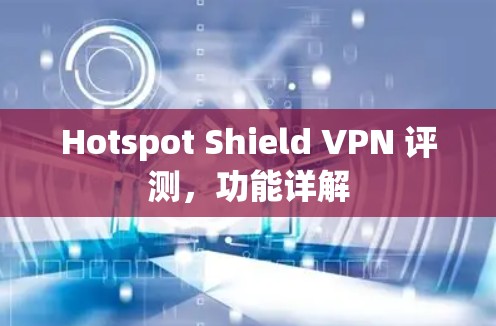 Hotspot Shield VPN 评测,功能详解 Hotspot Shield VPN 评测,功能详解