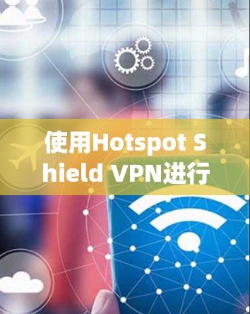 使用Hotspot Shield VPN进行连接的步骤如下 使用Hotspot Shield VPN进行连接的步骤如下