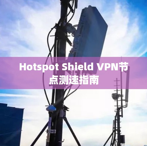 Hotspot Shield VPN节点测速指南 Hotspot Shield VPN节点测速指南