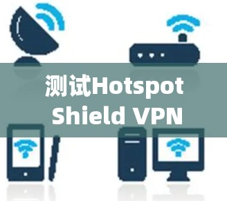 测试Hotspot Shield VPN节点的步骤如下 测试Hotspot Shield VPN节点的步骤如下
