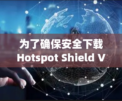 为了确保安全下载Hotspot Shield VPN的正版软件,请按照以下步骤操作 为了确保安全下载Hotspot Shield VPN的正版软件,请按照以下步骤操作