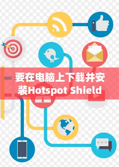 要在电脑上下载并安装Hotspot Shield VPN,请按照以下步骤操作 要在电脑上下载并安装Hotspot Shield VPN,请按照以下步骤操作