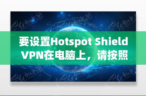 要设置Hotspot Shield VPN在电脑上,请按照以下步骤操作 要设置Hotspot Shield VPN在电脑上,请按照以下步骤操作