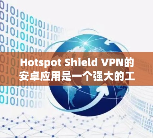Hotspot Shield VPN的安卓应用是一个强大的工具，能够帮助用户保护隐私和安全。以下是对该应用的详细介绍