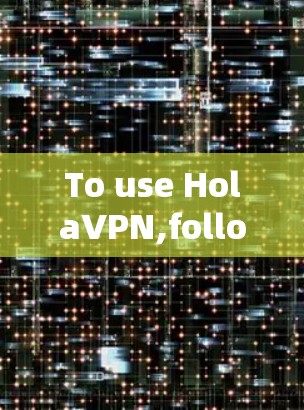 To use HolaVPN,follow these organized steps: