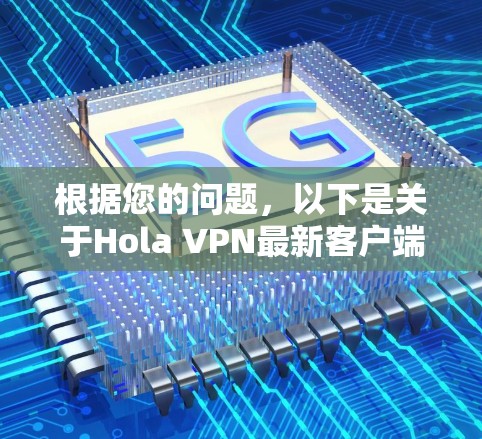 根据您的问题,以下是关于Hola VPN最新客户端的详细介绍 根据您的问题,以下是关于Hola VPN最新客户端的详细介绍