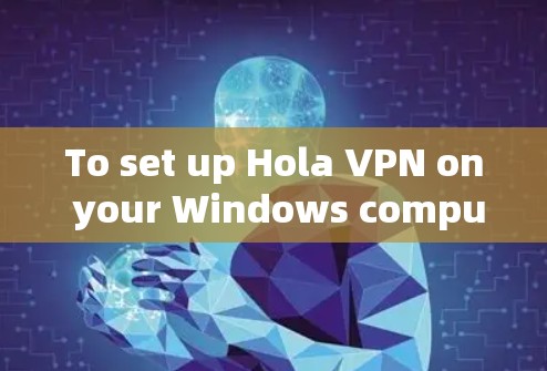 To set up Hola VPN on your Windows computer,follow these organized steps: