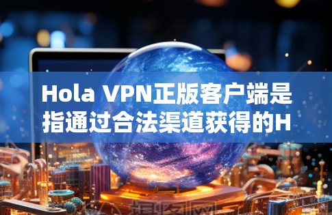 Hola VPN正版客户端是指通过合法渠道获得的Hola VPN软件客户端,确保其为正版,避免使用未经授权的版本。以下是获取正版Hola VPN客户端的步骤 Hola VPN正版客户端是指通过合法渠道获得的Hola VPN软件客户端,确保其为正版,避免使用未经授权的版本。以下是获取正版Hola VPN客户端的步骤