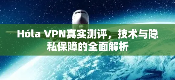 Hóla VPN真实测评,技术与隐私保障的全面解析 Hóla VPN真实测评,技术与隐私保障的全面解析