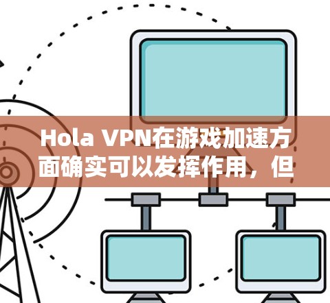 Hola VPN在游戏加速方面确实可以发挥作用,但要达到最佳效果,需要结合其他优化措施。以下是一些详细的网络优化方案,帮助你提升Hola VPN的游戏性能 Hola VPN在游戏加速方面确实可以发挥作用,但要达到最佳效果,需要结合其他优化措施。以下是一些详细的网络优化方案,帮助你提升Hola VPN的游戏性能