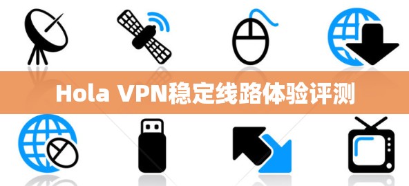 Hola VPN稳定线路体验评测 Hola VPN稳定线路体验评测