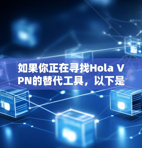 如果你正在寻找Hola VPN的替代工具,以下是一些热门的VPN推荐,这些工具在速度、服务器覆盖和隐私保护方面表现优异 如果你正在寻找Hola VPN的替代工具,以下是一些热门的VPN推荐,这些工具在速度、服务器覆盖和隐私保护方面表现优异