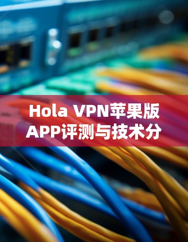 Hola VPN苹果版APP评测与技术分析