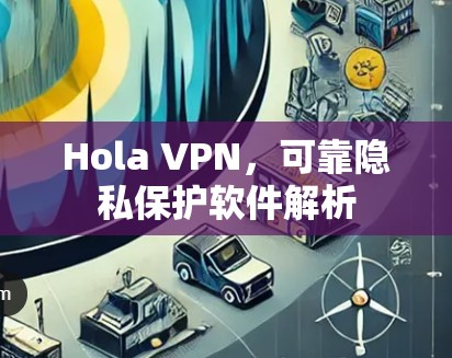 Hola VPN,可靠隐私保护软件解析 Hola VPN,可靠隐私保护软件解析