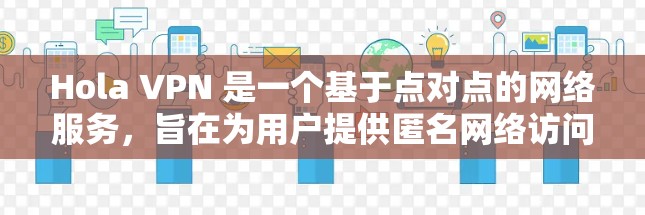 Hola VPN 是一个基于点对点的网络服务，旨在为用户提供匿名网络访问。它通过检测和连接到附近的节点来优化性能和安全性。以下是 Hola VPN 节点连接检测的主要步骤和功能