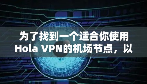 为了找到一个适合你使用Hola VPN的机场节点,以下是一步步的指南 为了找到一个适合你使用Hola VPN的机场节点,以下是一步步的指南
