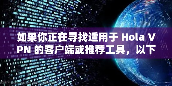 如果你正在寻找适用于 Hola VPN 的客户端或推荐工具，以下是一些可能的选择，帮助你实现更好的网络通信和隐私保护