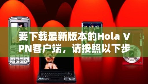 要下载最新版本的Hola VPN客户端,请按照以下步骤操作 要下载最新版本的Hola VPN客户端,请按照以下步骤操作