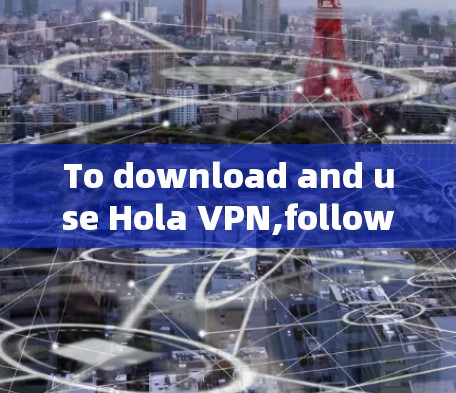 To download and use Hola VPN,follow these organized steps based on your considerations: