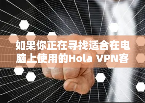 如果你正在寻找适合在电脑上使用的Hola VPN客户端推荐，以下是一些经过分析的优质选择，基于用户需求和性能