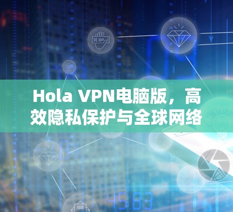 Hola VPN电脑版，高效隐私保护与全球网络通行