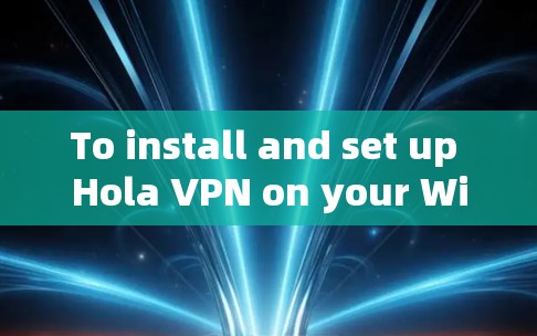 To install and set up Hola VPN on your Windows computer,follow these organized steps: