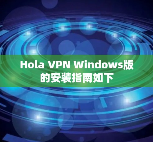 Hola VPN Windows版的安装指南如下 Hola VPN Windows版的安装指南如下