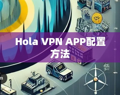 Hola VPN APP配置方法 Hola VPN APP配置方法