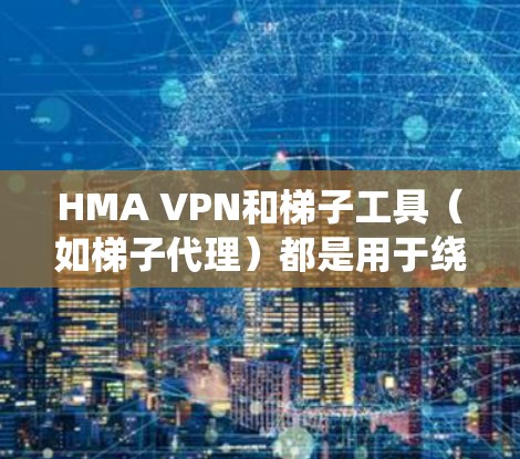 HMA VPN和梯子工具(如梯子代理)都是用于绕过网络限制的工具,以下是详细的分步说明 HMA VPN和梯子工具(如梯子代理)都是用于绕过网络限制的工具,以下是详细的分步说明