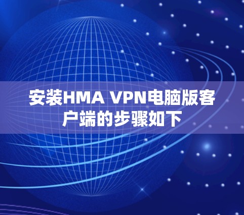 安装HMA VPN电脑版客户端的步骤如下