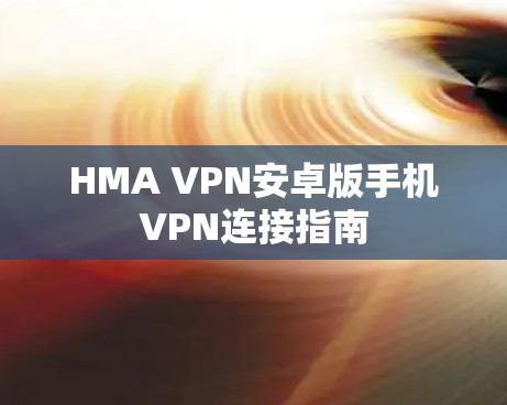 HMA VPN安卓版手机VPN连接指南 HMA VPN安卓版手机VPN连接指南