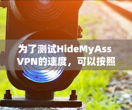 为了测试HideMyAss VPN的速度,可以按照以下步骤进行 为了测试HideMyAss VPN的速度,可以按照以下步骤进行