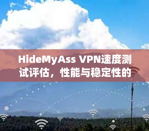 HideMyAss VPN速度测试评估,性能与稳定性的全面分析 HideMyAss VPN速度测试评估,性能与稳定性的全面分析